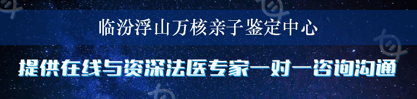 临汾浮山万核亲子鉴定中心